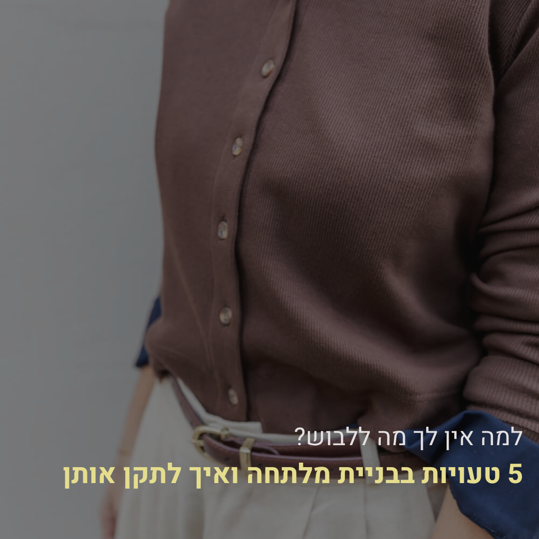 למה אין לך מה ללבוש? 5 טעויות בבניית מלתחה ואיך לתקן אותן